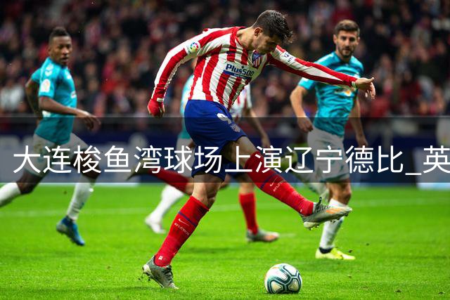 大连梭鱼湾球场上演辽宁德比 英博呼吁营造文明观赛环境